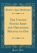 The United States Army and Organized Militia To-Day (Classic Reprint)