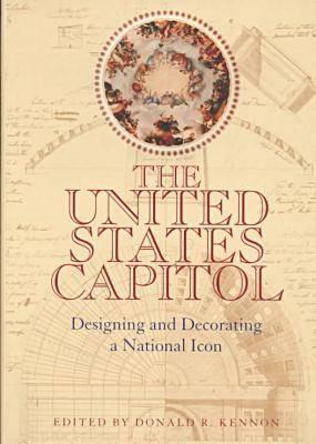 The United States Capitol: Designing and Decorating a National Icon - Kennon, Donald R