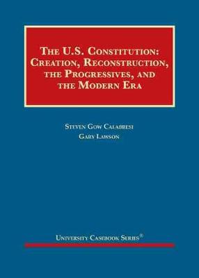The United States Constitution: Creation, Reconstruction, the Progressives, and the Modern Era - Calabresi, Steven Gow, and Lawson, Gary S.