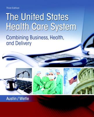 The United States Health Care System: Combining Business, Health, and Delivery - Austin, Anne, and Wetle, Victoria