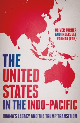 The United States in the Indo-Pacific: Obama's Legacy and the Trump Transition - Turner, Oliver (Editor), and Parmar, Inderjeet (Editor)