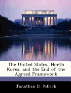 The United States, North Korea, and the End of the Agreed Framework