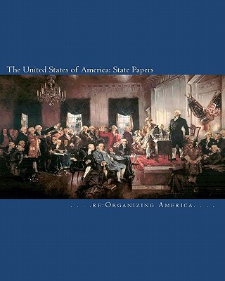 The United States of America: State Papers: The Declaration of Independence, the Articles of Confederation, the Constitution, the Federalist Papers, and Washington's Farewell Address - Adamo, Thomas (Editor), and Re Organizing America