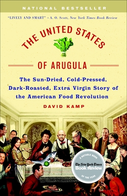 The United States of Arugula: The Sun Dried, Cold Pressed, Dark Roasted, Extra Virgin Story of the American Food Revolution - Kamp, David