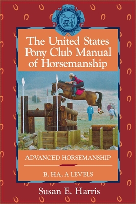 The United States Pony Club Manual of Horsemanship: Advanced Horsemanship B/Ha/A Levels - Harris, Susan E