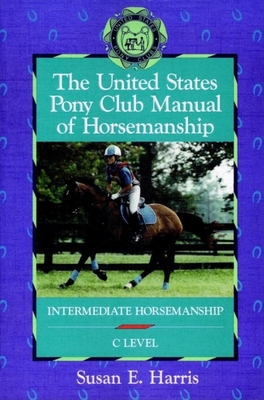 The United States Pony Club Manual of Horsemanship: Intermediate Horsemanship (C Level) - Harris, Susan E