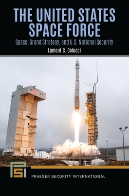 The United States Space Force: Space, Grand Strategy, and U.S. National Security - Colucci, Lamont C