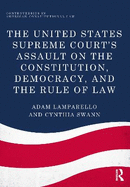 The United States Supreme Court's Assault on the Constitution, Democracy, and the Rule of Law