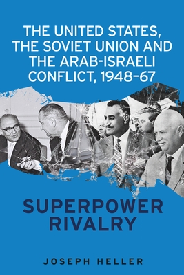 The United States, the Soviet Union and the Arab-Israeli Conflict, 1948-67: Superpower Rivalry - Heller, Joseph