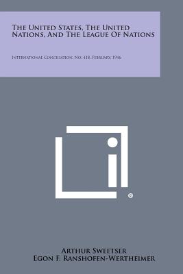 The United States, the United Nations, and the League of Nations: International Conciliation, No. 418, February, 1946 - Sweetser, Arthur, and Ranshofen-Wertheimer, Egon F, and Butler, Nicholas Murray (Foreword by)