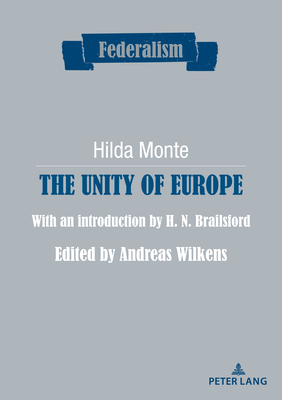 The Unity of Europe: With an introduction by H. N. Brailsford. Edited by Andreas Wilkens - Monte, Hilda (Original Author), and Wilkens, Andreas