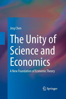 The Unity of Science and Economics: A New Foundation of Economic Theory - Chen, Jing