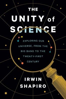 The Unity of Science: Exploring Our Universe, from the Big Bang to the Twenty-First Century - Shapiro, Irwin