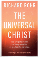 The Universal Christ: How a Forgotten Reality Can Change Everything We See, Hope For and Believe