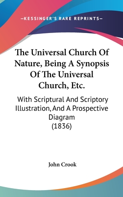 The Universal Church of Nature, Being a Synopsis of the Universal Church, Etc.: With Scriptural and Scriptory Illustration, and a Prospective Diagram (1836) - Crook, John