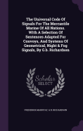 The Universal Code Of Signals For The Mercantile Marine Of All Nations. With A Selection Of Sentences Adapted For Convoys, And Systems Of Geometrical, Night & Fog Signals, By G.b. Richardson