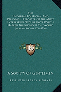 The Universal Politician, And Periodical Reporter Of The Most Interesting Occurrences Which Happen Throughout The World: July And August, 1796 (1796)