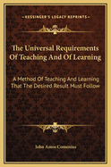 The Universal Requirements Of Teaching And Of Learning: A Method Of Teaching And Learning That The Desired Result Must Follow