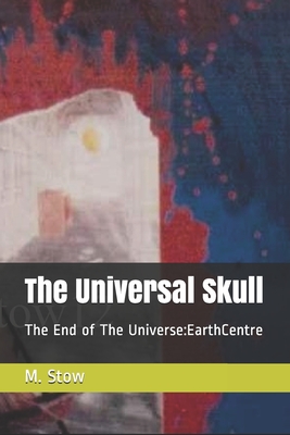 The Universal Skull: The End of The Universe: EarthCentre: Universal Verses - Stow, M