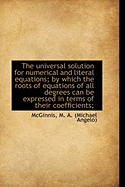 The universal solution for numerical and literal equations; by which the roots of equations of all d