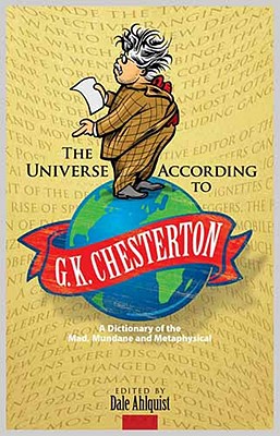 The Universe According to G. K. Chesterton: A Dictionary of the Mad, Mundane and Metaphysical - Chesterton, G. K.