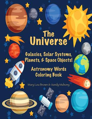 The Universe: Galaxies, Solar Systems, Planets, & Space Objects! Astronomy Words & Coloring Book - Mahony, Sandy, and Brown, Mary Lou