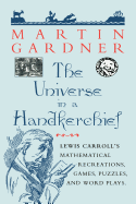 The Universe in a Handkerchief: Lewis Carroll's Mathematical Recreations, Games, Puzzles, and Word Plays