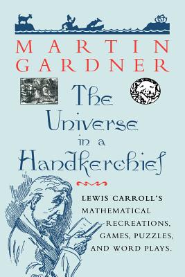 The Universe in a Handkerchief: Lewis Carroll's Mathematical Recreations, Games, Puzzles, and Word Plays - Gardner, Martin