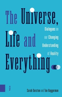 The Universe, Life and Everything...: Dialogues on our Changing Understanding of Reality - Durston, Sarah, and Baggerman, Ton, and Chang, Chi-shen (Contributions by)