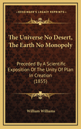 The Universe No Desert, The Earth No Monopoly: Preceded By A Scientific Exposition Of The Unity Of Plan In Creation (1855)