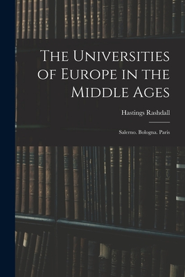 The Universities of Europe in the Middle Ages: Salerno. Bologna. Paris - Rashdall, Hastings