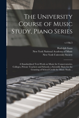 The University Course of Music Study, Piano Series; a Standardized Text-work on Music for Conservatories, Colleges, Private Teachers and Schools; a Scientific Basis for the Granting of School Credit for Music Study ..; v.4 bk.5 - Ganz, Rudolph 1877-1972, and National Academy of Music, New York (Creator), and University Society, New York (Creator)