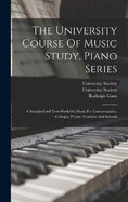 The University Course Of Music Study, Piano Series: A Standardized Text-work On Music For Conservatories, Colleges, Private Teachers And Schools