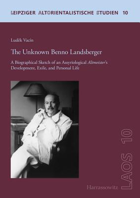 The Unknown Benno Landsberger: A Biographical Sketch of an Assyriological Altmeister's Development, Exile, and Personal Life - Vacin, Ludek