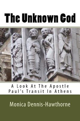 The Unknown God: A Look At The Apostle Paul's Transit In Athens - Dennis-Jones, Monica E