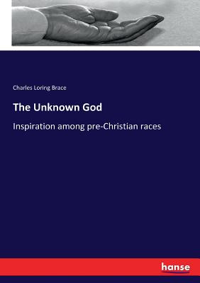 The Unknown God: Inspiration among pre-Christian races - Brace, Charles Loring