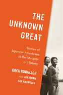 The Unknown Great: Stories of Japanese Americans at the Margins of History