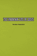 The Unknown Life of Jesus Christ: The Original Text of Nicolas Notovitch's 1887 Discovery