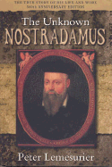 The Unknown Nostradamus: The Essential Biography for His 500th Birthday