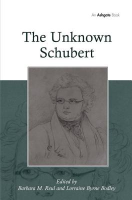 The Unknown Schubert - Bodley, Lorraine Byrne, and Reul, Barbara M (Editor)