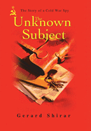 The Unknown Subject: The Story of a Cold War Spy
