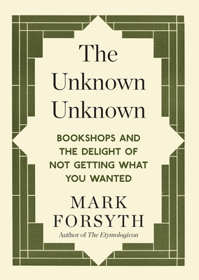The Unknown Unknown: Bookshops and the delight of not getting what you wanted - Forsyth, Mark