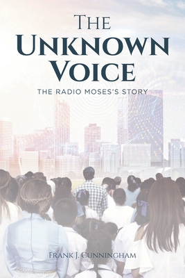 The Unknown Voice: The Radio Moses's Story - Cunningham, Frank J