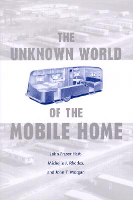 The Unknown World of the Mobile Home - Hart, John Fraser, and Rhodes, Michelle J, and Morgan, John T