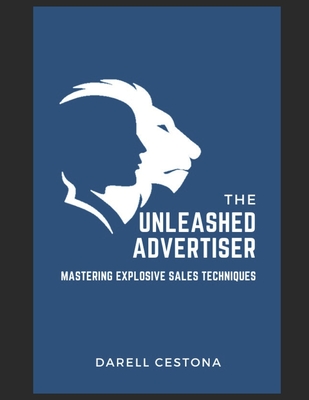 The Unleashed Advertiser: Mastering Explosive Sales Techniques - Cestona, Darell Quiambao