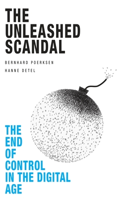 The Unleashed Scandal: The End of Control in the Digital Age - Detel, Hanne, and Poerksen, Bernhard