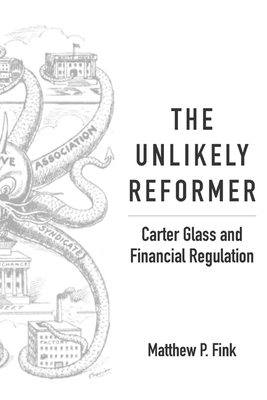 The Unlikely Reformer: Carter Glass and Financial Regulation - Fink, Matthew P
