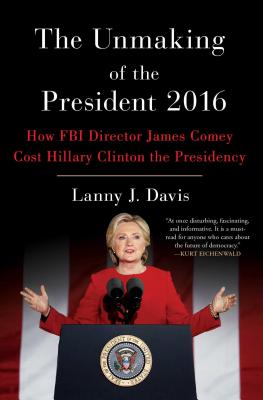 The Unmaking of the President 2016: How FBI Director James Comey Cost Hillary Clinton the Presidency - Davis, Lanny J