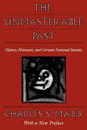 The Unmasterable Past: History, Holocaust, and German National Identity - Maier, Charles S