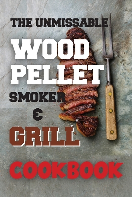 The Unmissable Wood Pellet Smoker & Grill Cookbook - Williams, Aaron